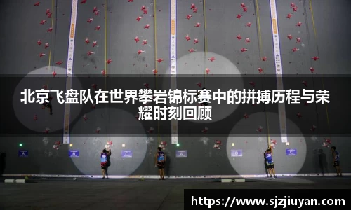 北京飞盘队在世界攀岩锦标赛中的拼搏历程与荣耀时刻回顾