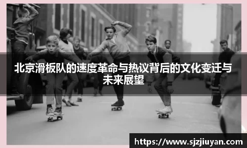 北京滑板队的速度革命与热议背后的文化变迁与未来展望