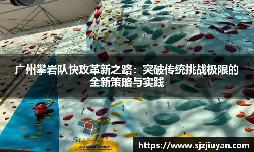广州攀岩队快攻革新之路：突破传统挑战极限的全新策略与实践