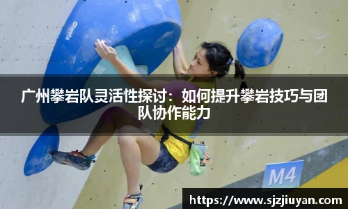 广州攀岩队灵活性探讨：如何提升攀岩技巧与团队协作能力