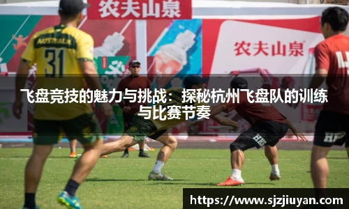 飞盘竞技的魅力与挑战：探秘杭州飞盘队的训练与比赛节奏