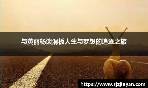 与黄丽畅谈滑板人生与梦想的追逐之旅